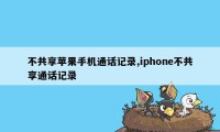 不共享苹果手机通话记录,iphone不共享通话记录