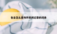 包含怎么查询开房间记录的词条