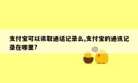 支付宝可以读取通话记录么,支付宝的通讯记录在哪里?