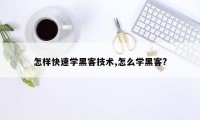 怎样快速学黑客技术,怎么学黑客?