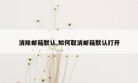 消除邮箱默认,如何取消邮箱默认打开
