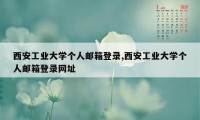 西安工业大学个人邮箱登录,西安工业大学个人邮箱登录网址