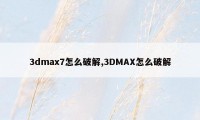 3dmax7怎么破解,3DMAX怎么破解