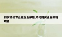 如何购买专业版企业邮箱,如何购买企业邮箱域名