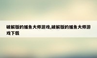 破解版的捕鱼大师游戏,破解版的捕鱼大师游戏下载