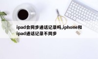 ipad会同步通话记录吗,iphone和ipad通话记录不同步