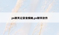 ps聊天记录变模糊,ps聊天软件