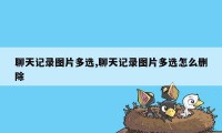 聊天记录图片多选,聊天记录图片多选怎么删除