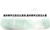备份聊天记录怎么查到,备份聊天记录怎么看