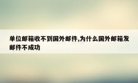 单位邮箱收不到国外邮件,为什么国外邮箱发邮件不成功