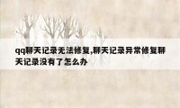 qq聊天记录无法修复,聊天记录异常修复聊天记录没有了怎么办