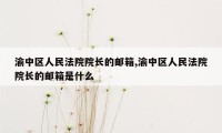 渝中区人民法院院长的邮箱,渝中区人民法院院长的邮箱是什么