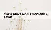 通话记录怎么设置长时间,手机通话记录怎么设置天数