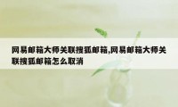 网易邮箱大师关联搜狐邮箱,网易邮箱大师关联搜狐邮箱怎么取消