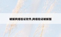 破解网络验证软件,网络验证破解版