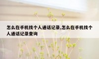 怎么在手机找个人通话记录,怎么在手机找个人通话记录查询