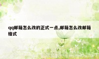 qq邮箱怎么改的正式一点,邮箱怎么改邮箱格式