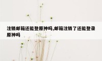 注销邮箱还能登原神吗,邮箱注销了还能登录原神吗