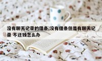 没有聊天记录的借条,没有借条但是有聊天记录 不还钱怎么办