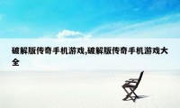 破解版传奇手机游戏,破解版传奇手机游戏大全