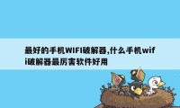 最好的手机WIFI破解器,什么手机wifi破解器最厉害软件好用