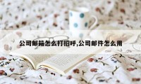 公司邮箱怎么打招呼,公司邮件怎么用