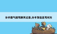 分手霸气回骂聊天记录,分手发信息骂对方