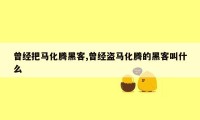 曾经把马化腾黑客,曾经盗马化腾的黑客叫什么