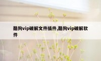 酷狗vip破解文件插件,酷狗vip破解软件