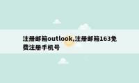 注册邮箱outlook,注册邮箱163免费注册手机号