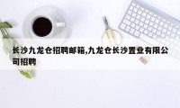 长沙九龙仓招聘邮箱,九龙仓长沙置业有限公司招聘