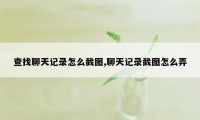 查找聊天记录怎么截图,聊天记录截图怎么弄