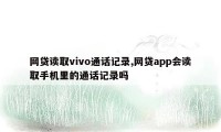 网贷读取vivo通话记录,网贷app会读取手机里的通话记录吗