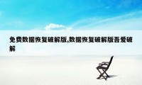 免费数据恢复破解版,数据恢复破解版吾爱破解
