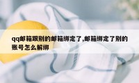 qq邮箱跟别的邮箱绑定了,邮箱绑定了别的账号怎么解绑