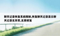 聊天记录恢复系统限制,恢复聊天记录显示聊天记录无异常,无需修复