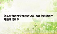 怎么查询近两个月通话记录,怎么查询近两个月通话记录单