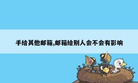 手给其他邮箱,邮箱给别人会不会有影响