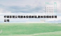 柠萌影视公司剧本投稿邮箱,剧本投稿给影视公司