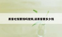 黑客吃饭要钱吗视频,请黑客要多少钱