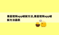 果酱视频app破解方法,果酱视频app破解方法最新