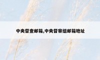 中央督查邮箱,中央督察组邮箱地址