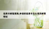 信用卡邮箱更换,申请的信用卡怎么更改邮寄地址