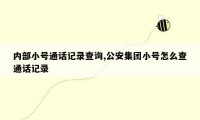 内部小号通话记录查询,公安集团小号怎么查通话记录