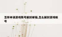 怎样申请游戏账号解封邮箱,怎么解封游戏帐号