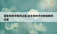 搞笑发快手聊天记录,适合发快手的微信聊天记录