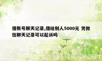 借账号聊天记录,借给别人5000元 凭微信聊天记录可以起诉吗