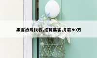 黑客应聘找我,招聘黑客,月薪50万