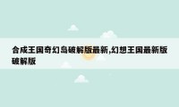 合成王国奇幻岛破解版最新,幻想王国最新版破解版