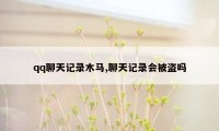 qq聊天记录木马,聊天记录会被盗吗